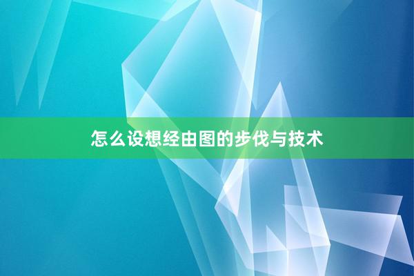 怎么设想经由图的步伐与技术