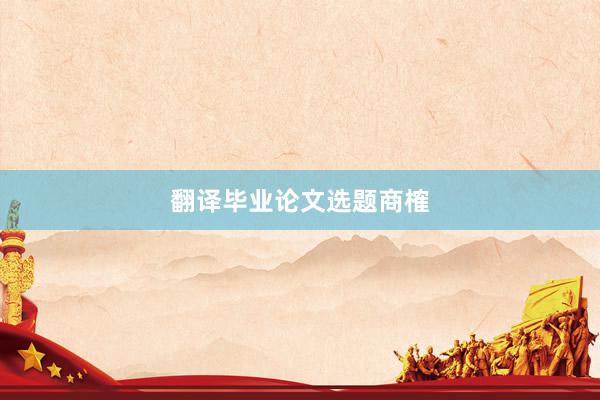 翻译毕业论文选题商榷